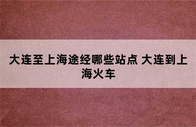 大连至上海途经哪些站点 大连到上海火车